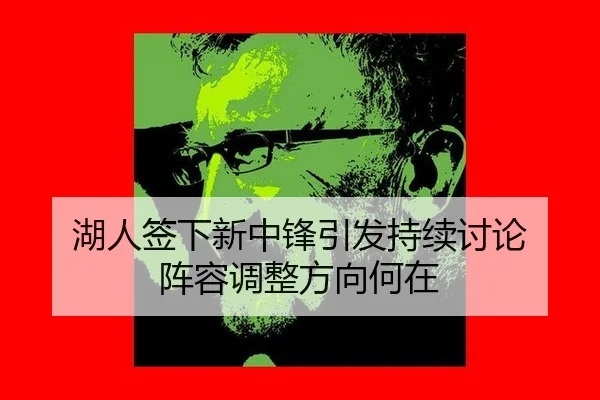 湖人签下新中锋引发持续讨论 阵容调整方向何在